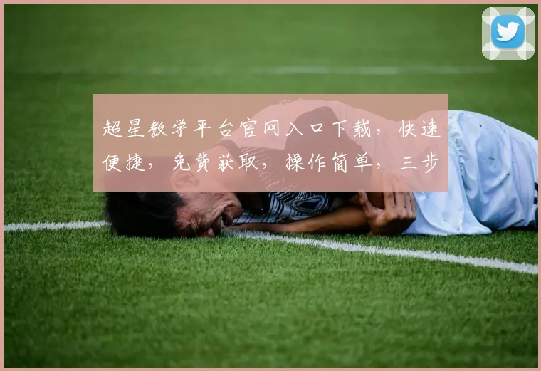 超星教学平台官网入口下载，快速便捷，免费获取，操作简单，三步即可完成，不容错过