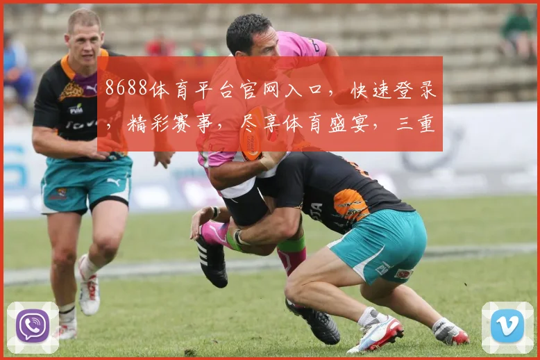 8688体育平台官网入口，快速登录，精彩赛事，尽享体育盛宴，三重福利，不容错过