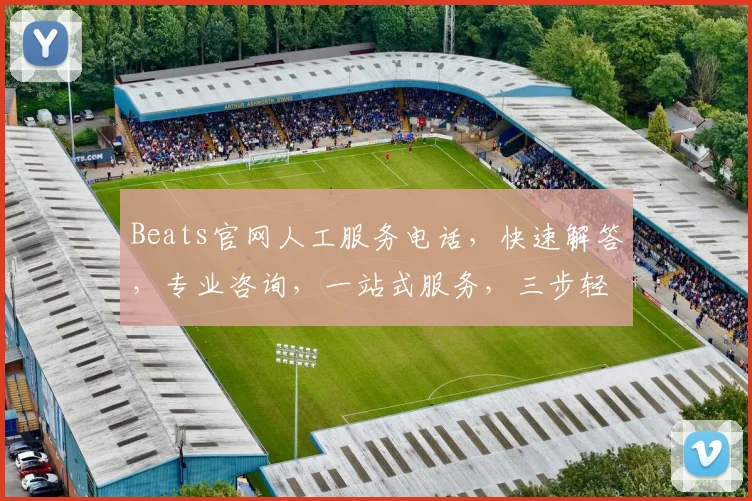 Beats官网人工服务电话，快速解答，专业咨询，一站式服务，三步轻松联系