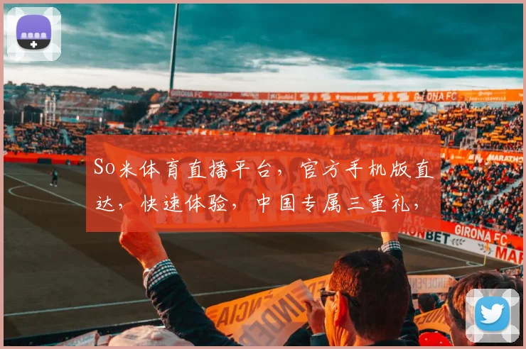 So米体育直播平台，官方手机版直达，快速体验，中国专属三重礼，必看