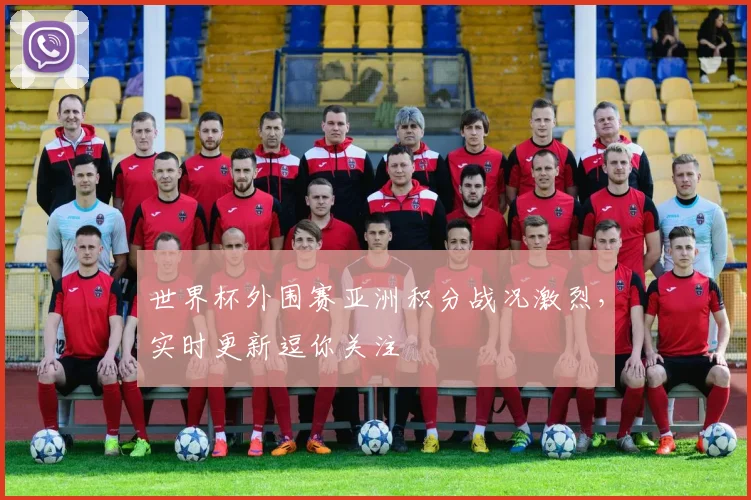 世界杯外围赛亚洲积分战况激烈，实时更新逗你关注
