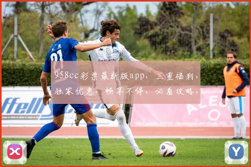 958cc彩票最新版app，三重福利，独家优惠，畅享不停，必看攻略，三步轻松下载