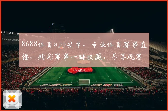 8688体育app安卓，专业体育赛事直播，精彩赛事一键收藏，尽享观赛乐趣，快速下载体验
