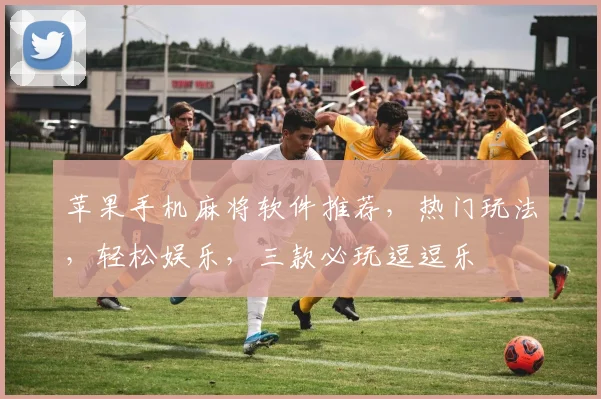 苹果手机麻将软件推荐，热门玩法，轻松娱乐，三款必玩逗逗乐
